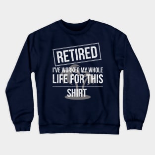 Retired Worked My Whole Life for This Shirt Crewneck Sweatshirt